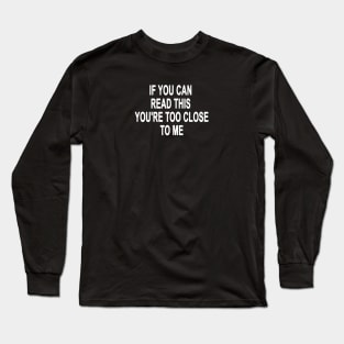 If you can read this you are too close Long Sleeve T-Shirt